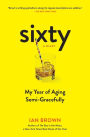 Sixty: A Diary: My Year of Aging Semi-Gracefully