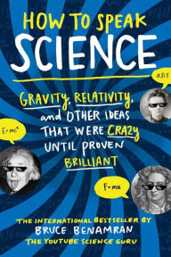 Title: How to Speak Science: Gravity, Relativity, and Other Ideas That Were Crazy Until Proven Brilliant, Author: Bruce Benamran