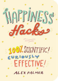 Title: Happiness Hacks: 100% Scientific! Curiously Effective!, Author: Alex Palmer