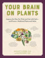 Your Brain on Plants: Improve the Way You Think and Feel with Safe - and Proven - Medicinal Plants and Herbs