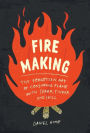 Fire Making: The Forgotten Art of Conjuring Flame with Spark, Tinder, and Skill