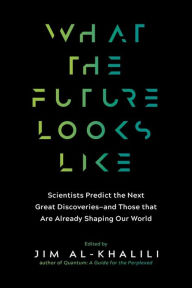 Title: What the Future Looks Like: Scientists Predict the Next Great Discoveries and Reveal How Today's Breakthroughs Are Already Shaping Our World, Author: Jim Al-Khalili