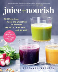 Title: Juice + Nourish: 100 Refreshing Juices and Smoothies to Promote Health, Energy, and Beauty, Author: Rosemary Ferguson