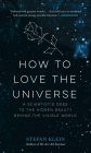How to Love the Universe: A Scientist's Odes to the Hidden Beauty Behind the Visible World