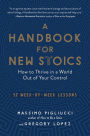 A Handbook for New Stoics: How to Thrive in a World Out of Your Control-52 Week-by-Week Lessons