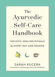 Title: The Ayurvedic Self-Care Handbook: Holistic Healing Rituals for Every Day and Season, Author: Sarah Kucera
