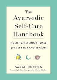 Title: The Ayurvedic Self-Care Handbook: Holistic Healing Rituals for Every Day and Season, Author: Sarah Kucera