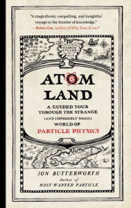 Title: Atom Land: A Guided Tour Through the Strange (and Impossibly Small) World of Particle Physics, Author: Jon Butterworth