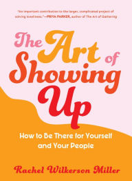 Title: The Art of Showing Up: How to Be There for Yourself and Your People, Author: Rachel Wilkerson Miller