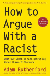 Title: How to Argue With a Racist: What Our Genes Do (and Don't) Say About Human Difference, Author: Adam Rutherford