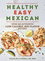 Title: Healthy Easy Mexican: Over 140 Authentic Low-Calorie, Big-Flavor Recipes, Author: Velda De la Garza