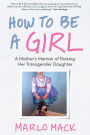 How to Be a Girl: A Mother's Memoir of Raising Her Transgender Daughter