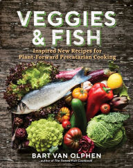 Title: Veggies & Fish: Inspired New Recipes for Plant-Forward Pescatarian Cooking, Author: Bart van Olphen
