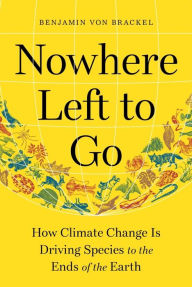 Title: Nowhere Left to Go: How Climate Change Is Driving Species to the Ends of the Earth, Author: Benjamin von Brackel