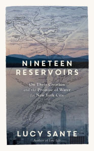 Title: Nineteen Reservoirs: On Their Creation and the Promise of Water for New York City, Author: Lucy Sante