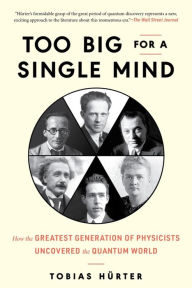 Title: Too Big for a Single Mind: How the Greatest Generation of Physicists Uncovered the Quantum World, Author: Tobias Hürter