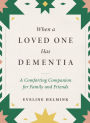 When a Loved One Has Dementia: A Comforting Companion for Family and Friends