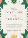 When a Loved One Has Dementia: A Comforting Companion for Family and Friends