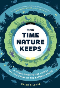 Title: The Time Nature Keeps: A Visual Guide to the Cycles and Time Spans of the Natural World, Author: Helen Pilcher