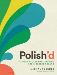 Title: Polish'd: Modern Vegetarian Cooking from Global Poland, Author: Michal Korkosz