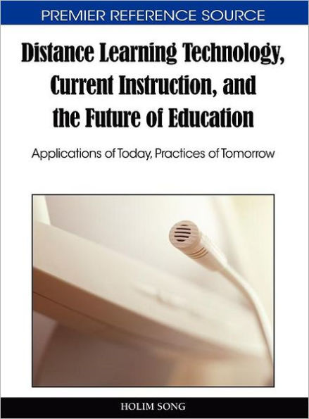 Distance Learning Technology, Current Instruction, and the Future of Education: Applications of Today, Practices of Tomorrow