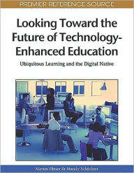 Title: Looking Toward the Future of Technology-Enhanced Education: Ubiquitous Learning and the Digital Native, Author: Martin Ebner