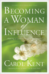 Title: Becoming a Woman of Influence: Making a Lasting Impact on Others, Author: Carol Kent
