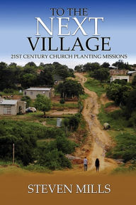 Title: To The Next Village 21st Century Church Planting Missions, Author: Steven Mills