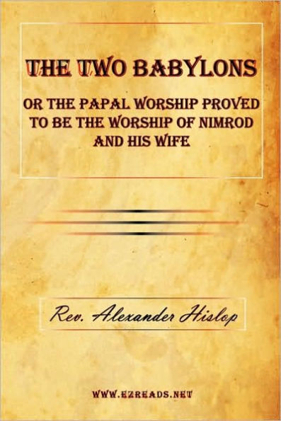 The Two Babylons or The Papal Worship Proved to be the Worship of Nimrod and his Wife