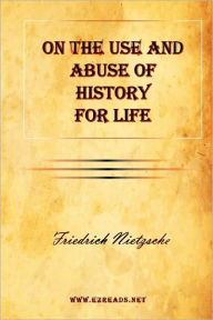 Title: On the Use and Abuse of History for Life, Author: Friedrich Wilhelm Nietzsche