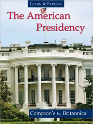 Learn and Explore: the American Presidency: Compton's by Britannica