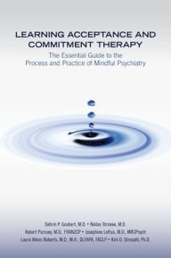 Title: Learning Acceptance and Commitment Therapy: The Essential Guide to the Process and Practice of Mindful Psychiatry, Author: Debrin P. Goubert MD