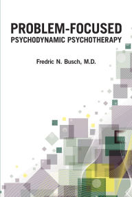 Title: Problem-Focused Psychodynamic Psychotherapy, Author: Fredric N. Busch MD