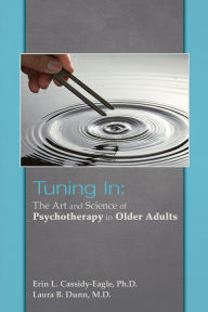 Title: Tuning In: The Art and Science of Psychotherapy in Older Adults, Author: Erin L. Cassidy-Eagle PhD