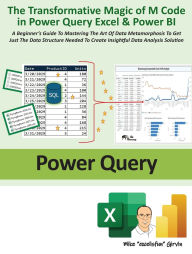 Title: The Transformative Magic of M Code in Power Query Excel & Power BI: A BEGINNER'S GUIDE TO MASTERING THE ART OF DATA METAMORPHOSIS TO GET JUST THE DATA STRUCTURE NEEDED TO CREATE INSIGHTFUL DATA ANALYSIS SOLUTION, Author: Mike ExcelisFun Girvin