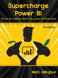 Title: Supercharge Power BI: Power BI is Better When You Learn To Write DAX, Author: Matt Allington