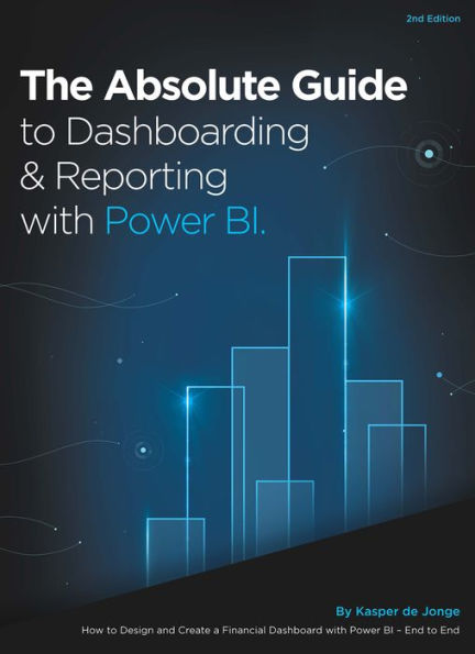 The Absolute Guide to Dashboarding and Reporting with Power BI: How to Design and Create a Financial Dashboard with Power BI - End to End