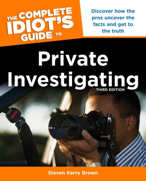 The Complete Idiot's Guide to Private Investigating, Third Edition: Discover How the Pros Uncover the Facts and Get to the Truth