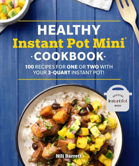 Healthy Instant Pot Mini Cookbook: 100 Recipes for One Or Two with Your 3-Quart Instant Pot [Book]