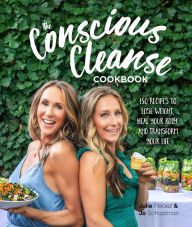 Title: The Conscious Cleanse Cookbook: 150 Recipes to Lose Weight, Heal Your Body, and Transform Your Life, Author: Jo Schaalman