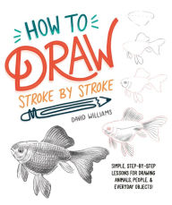 Title: How to Draw Stroke-by-Stroke: Simple, Step-by-Step Lessons for Drawing Animals, People, and Everyday Objects, Author: David Williams