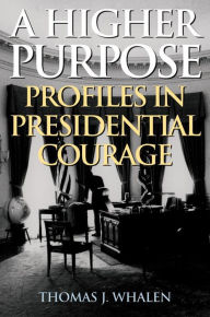 Title: A Higher Purpose: Profiles in Presidential Courage, Author: Thomas J. Whalen