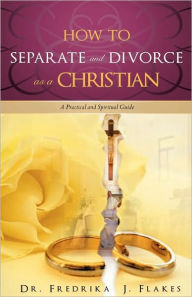 Title: How to Separate and Divorce as a Christian, Author: Fredrika J Flakes Dr