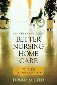 Title: Insider's Guide to Better Nursing Home Care: 75 Tips You Should Know, Author: Donna M. Reed