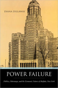 Title: Power Failure: Politics, Patronage, And the Economic Future of Buffalo, New York, Author: Diana Dillaway