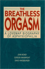 Title: The Breathless Orgasm: A Lovemap Biography of Asphyxiophilia, Author: John Money