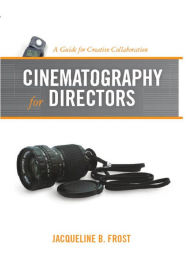 Title: Cinematography for Directors: A Guide for Creative Collaboration, Author: Jacqueline Frost