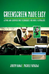 Title: Greenscreen Made Easy: Keying and Compositing Techniques for Indie Filmmakers, Author: Jeremy Hanke