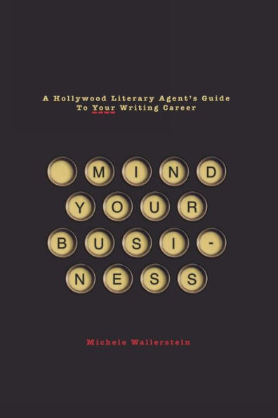 Mind Your Business: A Hollywood Literary Agent's Guide To Your Writing Career