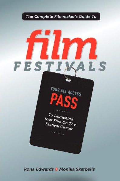 The Complete Filmmaker's Guide to Film Festivals: Your All Access Pass to launching your film on the festival circuit